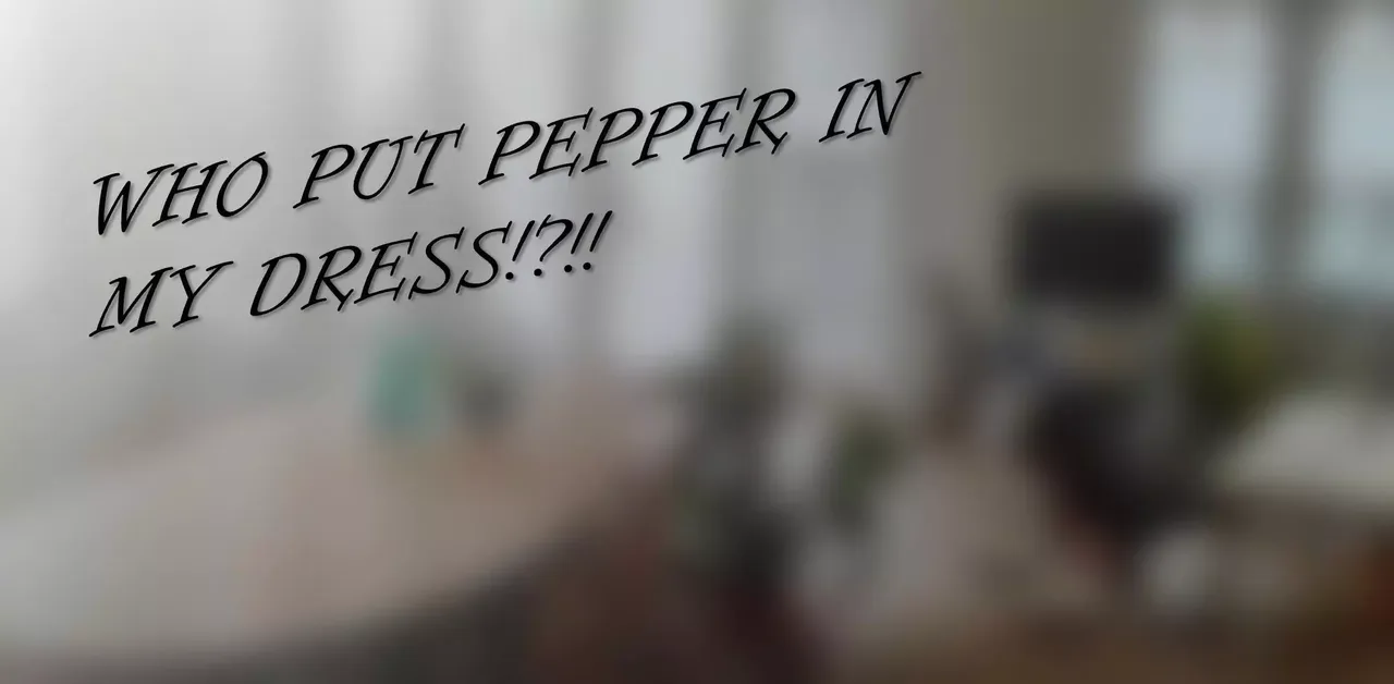 Who Put Pepper in my Dress??!?